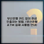 부산은행 카드 없이 현금 인출하는 방법. (부산은행 ATM 실제 사용법 안내)