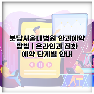 분당서울대병원 안과예약 방법 | 온라인과 전화 예약 단계별 안내