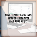 서울 어린이대공원 지도 활용법 | 효율적인 동선 계획 세우기