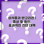 이석증과 반고리관 | 증상 및 원인, 효과적인 진단 대책