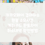 카카오페이 결제취소 환불 소요시간 | 계좌/카드 환불차이 | 취소내역 확인방법