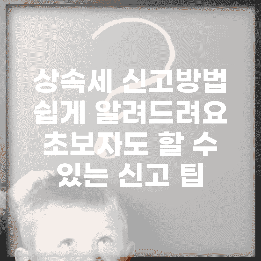 상속세 신고방법 쉽게 알려드려요 | 초보자도 할 수 있는 신고 팁