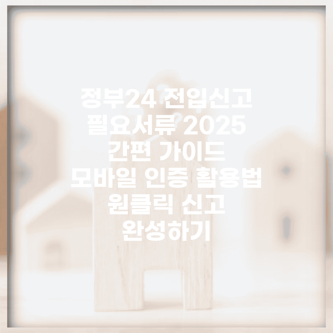 정부24 전입신고 필요서류 2025 간편 가이드 | 모바일 인증 활용법 | 원클릭 신고 완성하기