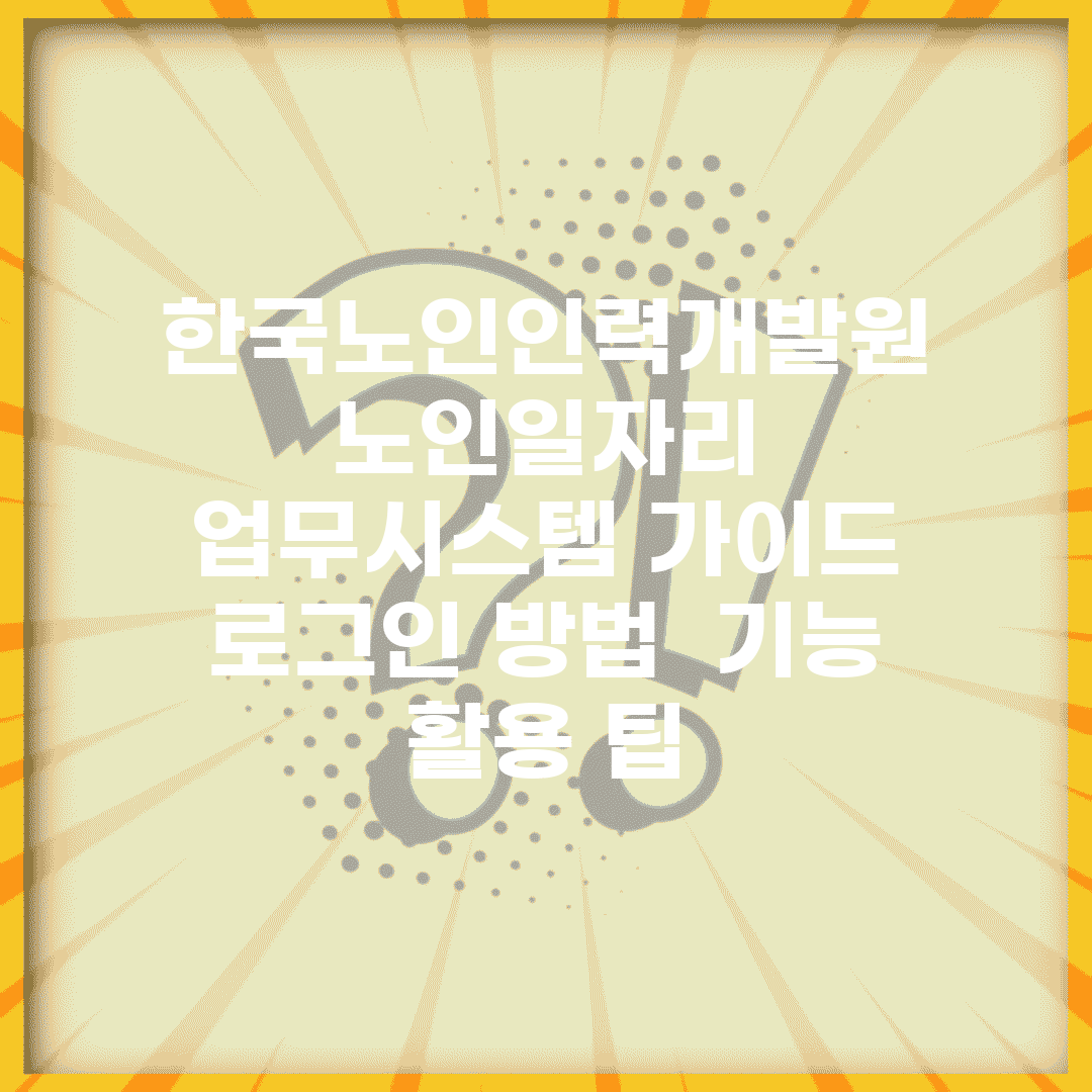한국노인인력개발원 노인일자리 업무시스템 가이드 | 로그인 방법 | 기능 활용 팁