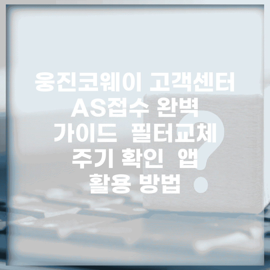웅진코웨이 고객센터 AS접수 완벽 가이드 | 필터교체 주기 확인 | 앱 활용 방법