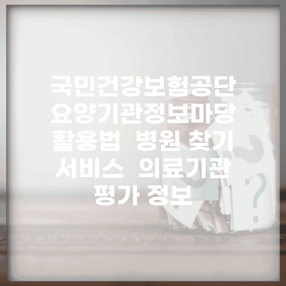 국민건강보험공단 요양기관정보마당 활용법 | 병원 찾기 서비스 | 의료기관 평가 정보