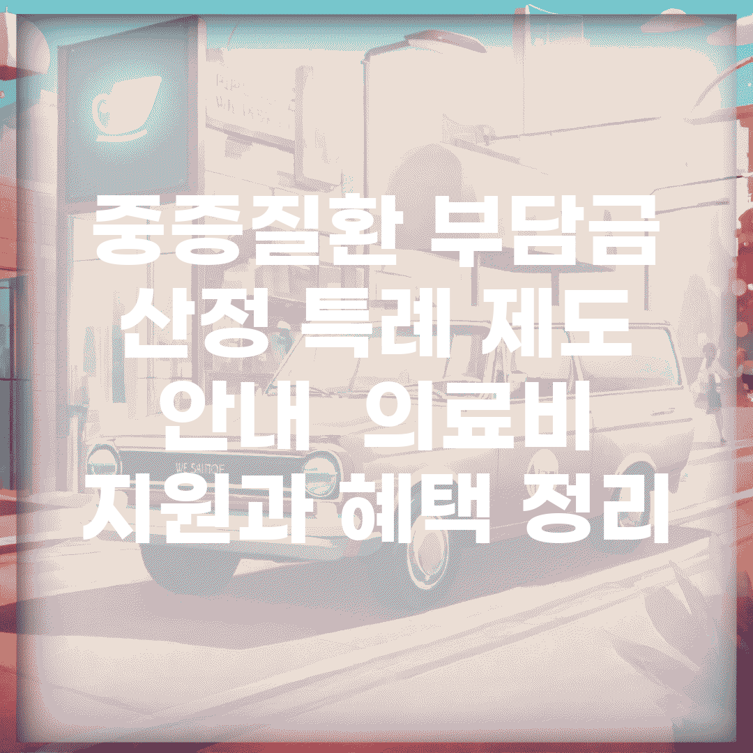 중증질환 부담금 산정 특례 제도 안내 | 의료비 지원과 혜택 정리