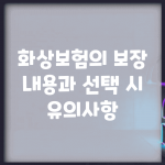 화상보험의 보장 내용과 선택 시 유의사항