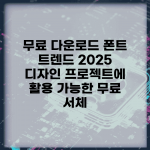 무료 다운로드 폰트 트렌드 2025 | 디자인 프로젝트에 활용 가능한 무료 서체
