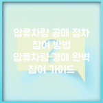 압류차량 공매 절차 참여 방법 | 압류차량 경매 완벽 참여 가이드