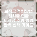 퇴직금 수령방법 일시금 연금 | 퇴직금 수령 방법 완벽 선택 가이드