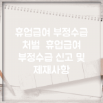 휴업급여 부정수급 처벌 | 휴업급여 부정수급 신고 및 제재사항