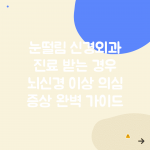 눈떨림 신경외과 진료 받는 경우 | 뇌신경 이상 의심 증상 완벽 가이드