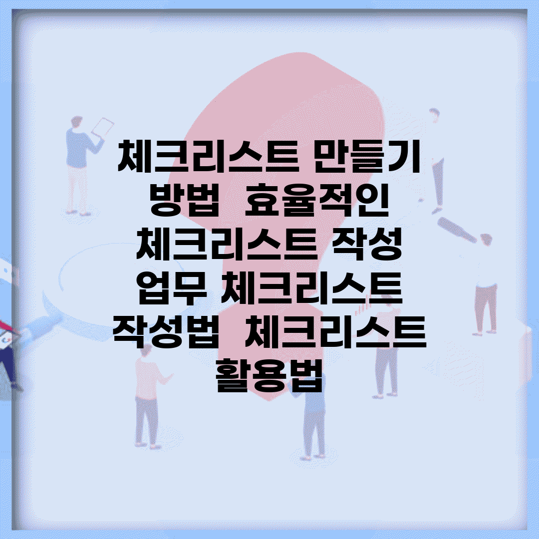 체크리스트 만들기 방법 | 효율적인 체크리스트 작성 | 업무 체크리스트 작성법 | 체크리스트 활용법