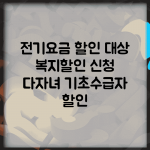 전기요금 할인 대상 | 복지할인 신청 | 다자녀 기초수급자 할인