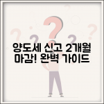 양도 소득세 신고 기한 양도월 2개월 | 양도소득세 신고 완벽 가이드