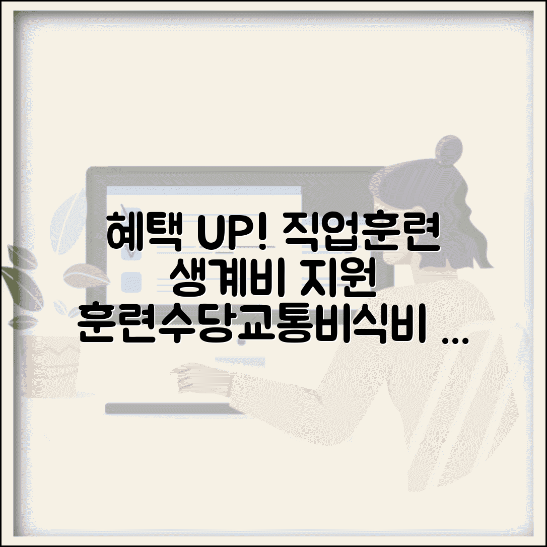 직업훈련 중 생계비 지원 추가 혜택 | 훈련수당 별도 지급 | 교통비 식비 지원 | 중복 수혜 가능 혜택 총정리