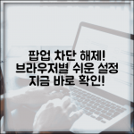 팝업 차단 해제 방법 | 브라우저별 팝업 차단 해제 설정법