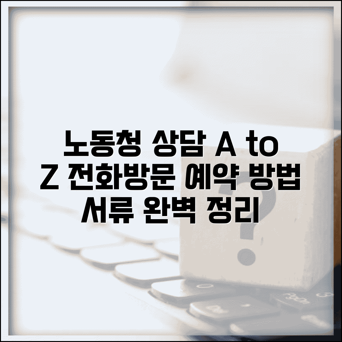 노동청 상담 받는 방법 | 전화, 방문 예약 절차 및 필요 서류 총정리